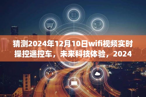 未来科技体验，深度评测2024年12月10日WiFi视频实时操控遥控车