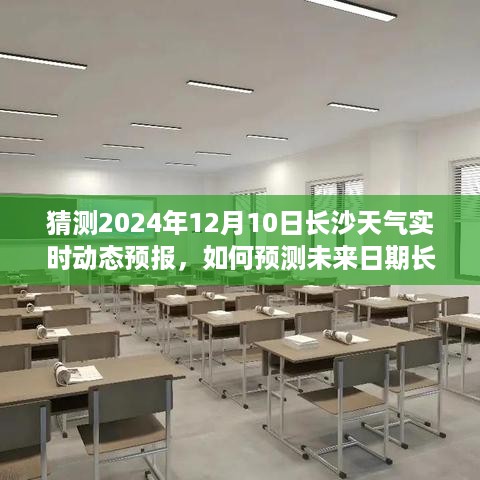 2024年12月10日长沙天气实时动态预报预测指南，详细步骤与天气趋势分析