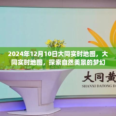 大同实时地图，梦幻自然美景之旅启程于2024年12月10日