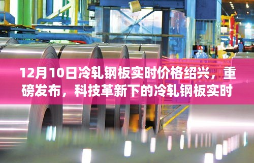 科技革新下的绍兴冷轧钢板实时价格动态发布，绍兴市场前沿体验报告