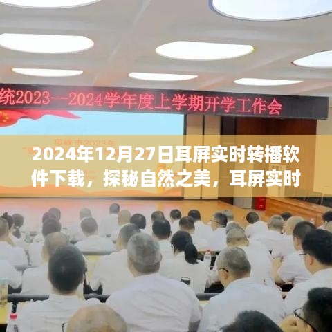 探秘自然之美，耳屏实时转播软件下载，心灵穿越之旅启程于2024年12月27日