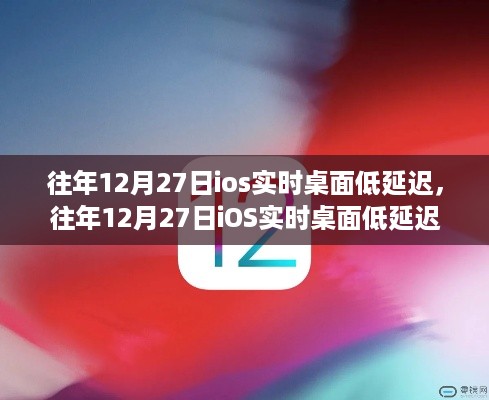 往年12月27日iOS实时桌面低延迟技术深度解析与探讨