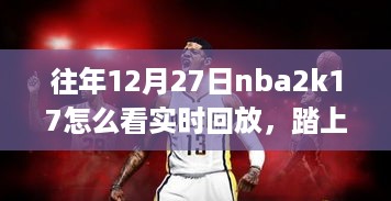 NBA2K17实时回放与自然美景之旅，解锁回放功能，探寻内心宁静的密码