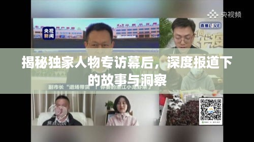 揭秘独家人物专访幕后，深度报道下的故事与洞察