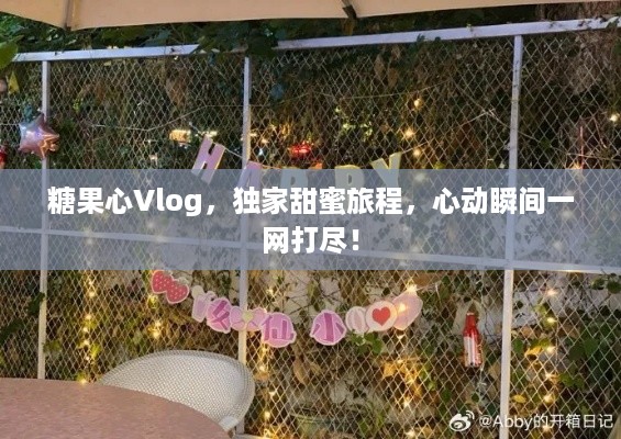 糖果心Vlog，独家甜蜜旅程，心动瞬间一网打尽！