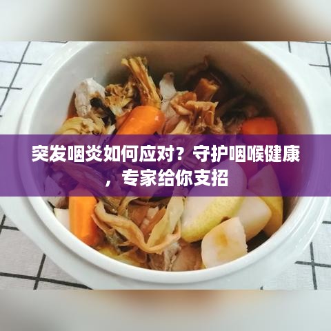 突发咽炎如何应对？守护咽喉健康，专家给你支招