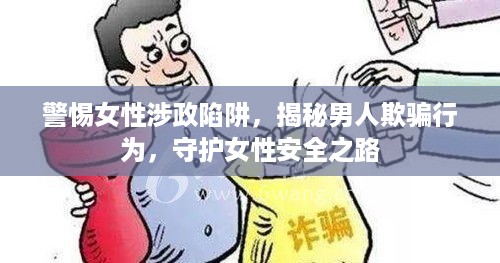 警惕女性涉政陷阱,揭秘男人欺骗行为,守护女性安全之路
