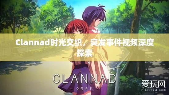 Clannad时光交织，突发事件视频深度探索