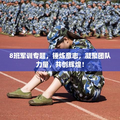 8班军训专题，锤炼意志，凝聚团队力量，共创辉煌！