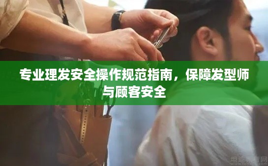 专业理发安全操作规范指南，保障发型师与顾客安全