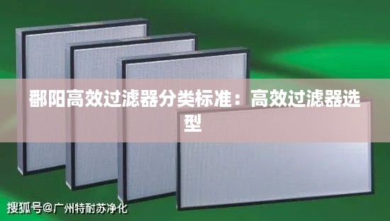 鄱阳高效过滤器分类标准：高效过滤器选型 