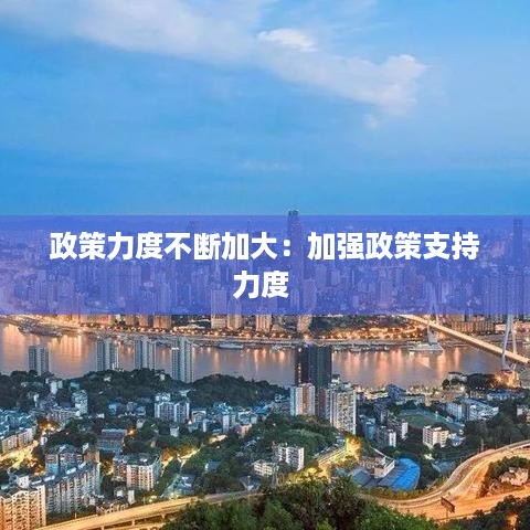 政策力度不断加大：加强政策支持力度 