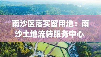 南沙区落实留用地：南沙土地流转服务中心 