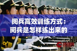 阅兵高效训练方式：阅兵是怎样练出来的 