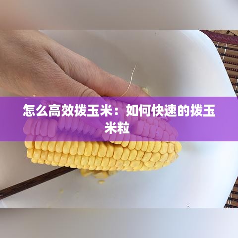 怎么高效拨玉米：如何快速的拨玉米粒 