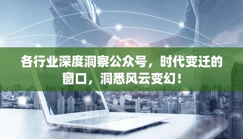 各行业深度洞察公众号，时代变迁的窗口，洞悉风云变幻！