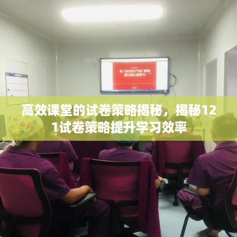 高效课堂的试卷策略揭秘，揭秘121试卷策略提升学习效率