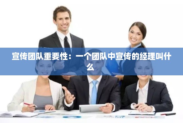 宣传团队重要性：一个团队中宣传的经理叫什么 