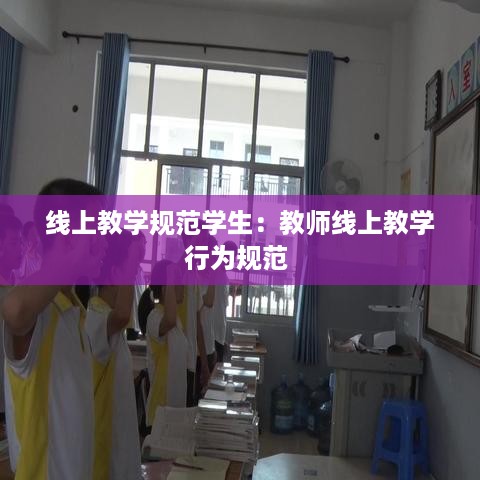 线上教学规范学生：教师线上教学行为规范 