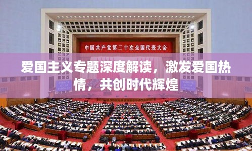 爱国主义专题深度解读，激发爱国热情，共创时代辉煌