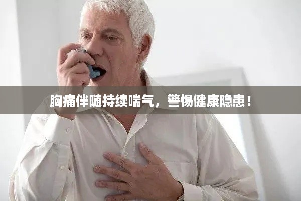 胸痛伴随持续喘气，警惕健康隐患！