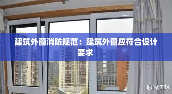 建筑外窗消防规范：建筑外窗应符合设计要求 