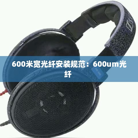 600米宽光纤安装规范：600um光纤 