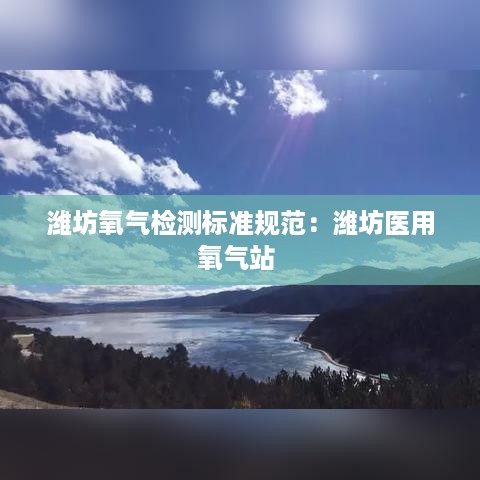 潍坊氧气检测标准规范：潍坊医用氧气站 