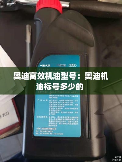 奥迪高效机油型号：奥迪机油标号多少的 