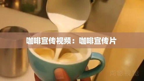 咖啡宣传视频：咖啡宣传片 