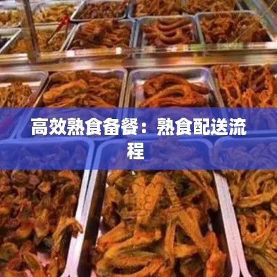 高效熟食备餐：熟食配送流程 