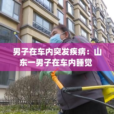 男子在车内突发疾病：山东一男子在车内睡觉 