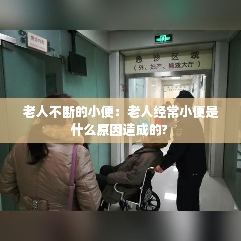 老人不断的小便：老人经常小便是什么原因造成的? 