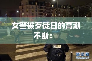 女警被歹徒日的高潮不断： 