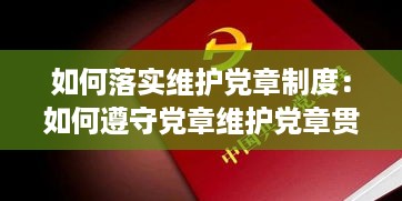 如何落实维护党章制度：如何遵守党章维护党章贯彻党章个人心得体会 