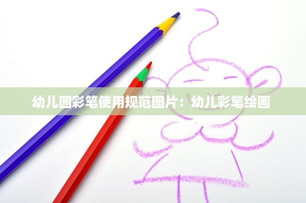 幼儿园彩笔使用规范图片：幼儿彩笔绘画 