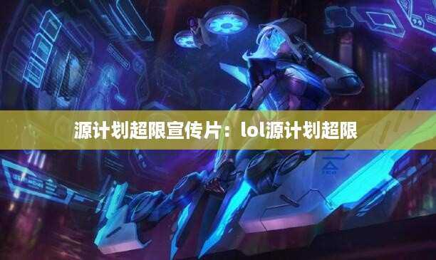 源计划超限宣传片：lol源计划超限 