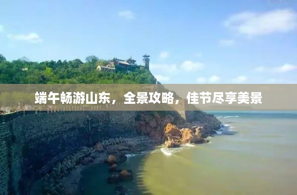 端午畅游山东，全景攻略，佳节尽享美景