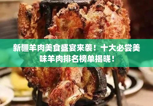 新疆羊肉美食盛宴来袭！十大必尝美味羊肉排名榜单揭晓！