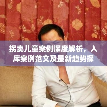 拐卖儿童案例深度解析，入库案例范文及最新趋势探讨