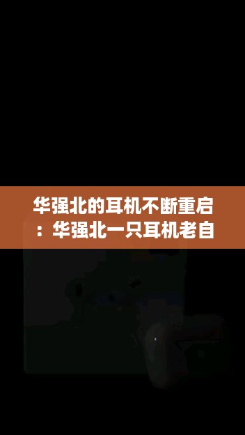 华强北的耳机不断重启：华强北一只耳机老自动关机 