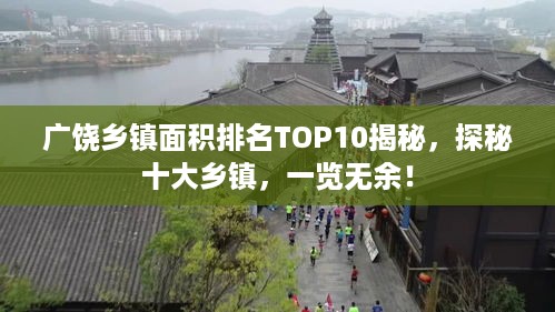 广饶乡镇面积排名TOP10揭秘，探秘十大乡镇，一览无余！