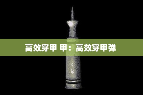 高效穿甲 甲：高效穿甲弹 