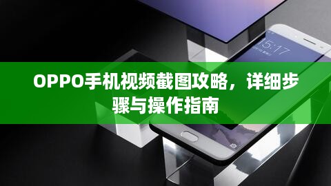 OPPO手机视频截图攻略，详细步骤与操作指南