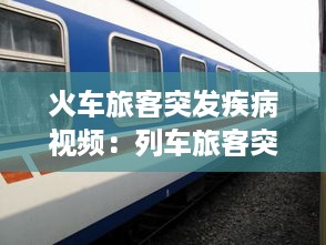 火车旅客突发疾病视频：列车旅客突发疾病处理预案 