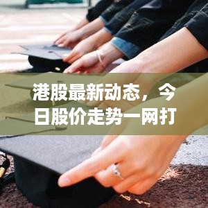 港股最新动态，今日股价走势一网打尽