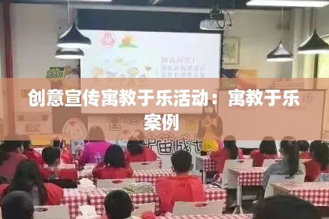 创意宣传寓教于乐活动：寓教于乐案例 