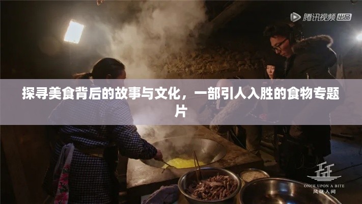 探寻美食背后的故事与文化，一部引人入胜的食物专题片