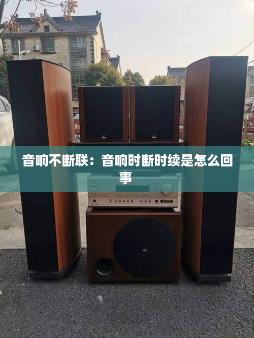 音响不断联：音响时断时续是怎么回事 