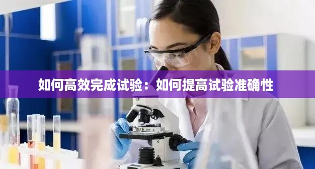 如何高效完成试验：如何提高试验准确性 